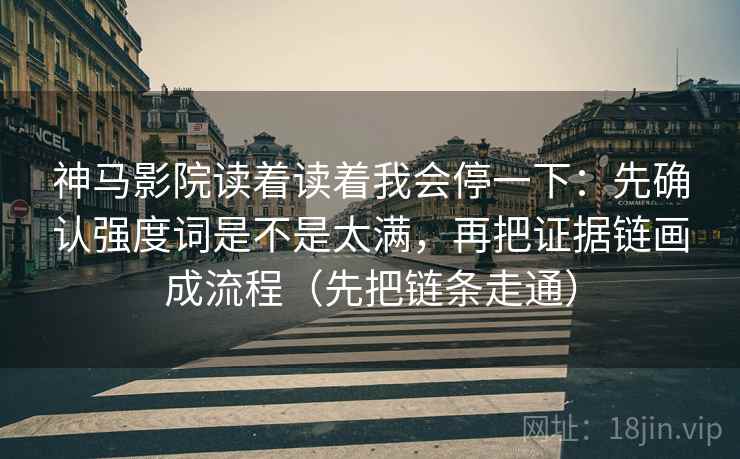 神马影院读着读着我会停一下：先确认强度词是不是太满，再把证据链画成流程（先把链条走通）  第2张