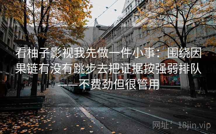 看柚子影视我先做一件小事：围绕因果链有没有跳步去把证据按强弱排队——不费劲但很管用  第2张